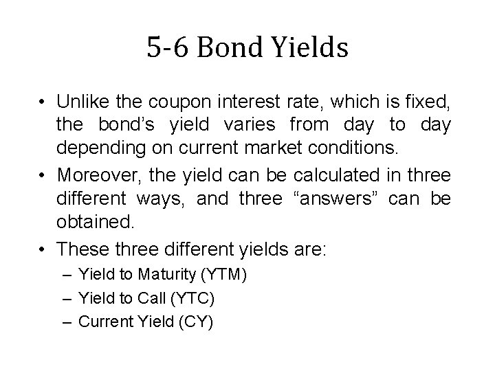 5 -6 Bond Yields • Unlike the coupon interest rate, which is fixed, the