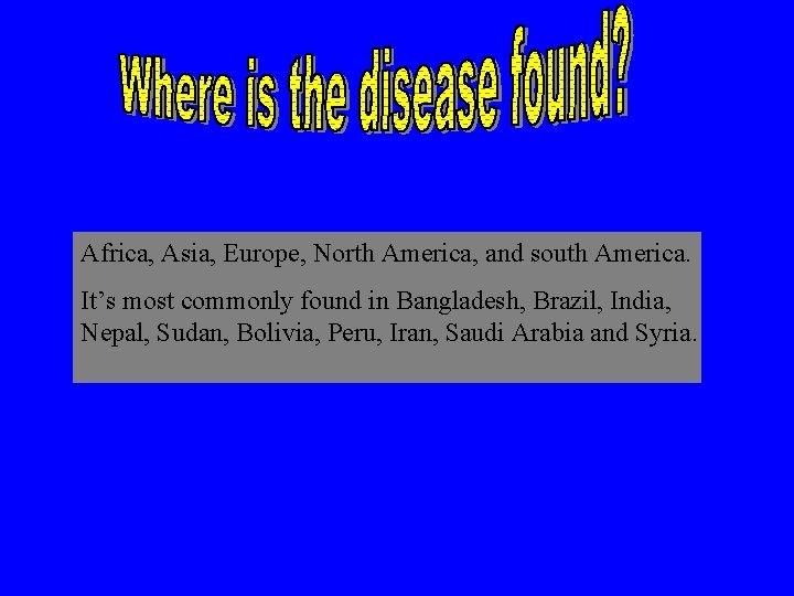 Africa, Asia, Europe, North America, and south America. It’s most commonly found in Bangladesh,