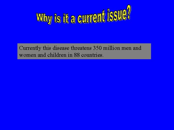 Currently this disease threatens 350 million men and women and children in 88 countries.