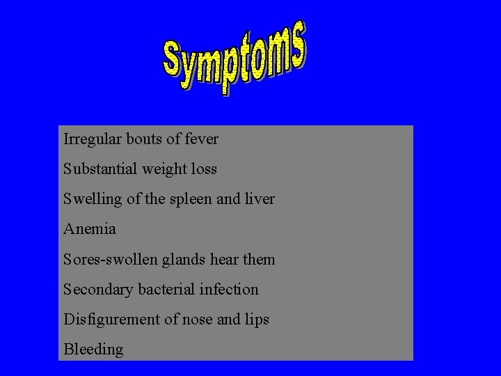 Irregular bouts of fever Substantial weight loss Swelling of the spleen and liver Anemia