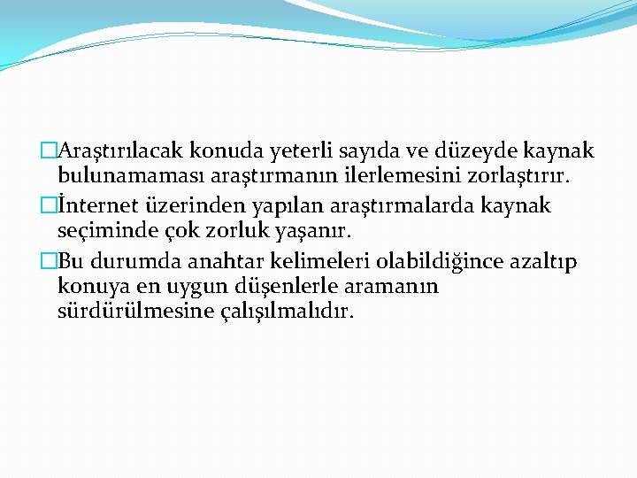 �Araştırılacak konuda yeterli sayıda ve düzeyde kaynak bulunamaması araştırmanın ilerlemesini zorlaştırır. �İnternet üzerinden yapılan