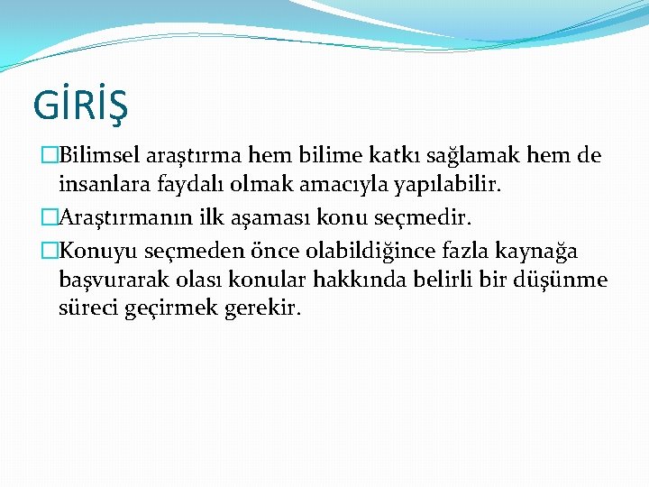 GİRİŞ �Bilimsel araştırma hem bilime katkı sağlamak hem de insanlara faydalı olmak amacıyla yapılabilir.