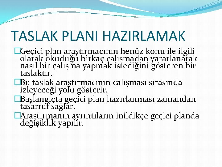 TASLAK PLANI HAZIRLAMAK �Geçici plan araştırmacının henüz konu ile ilgili olarak okuduğu birkaç çalışmadan