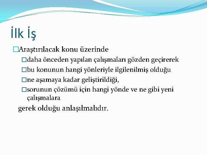 İlk İş �Araştırılacak konu üzerinde �daha önceden yapılan çalışmaları gözden geçirerek �bu konunun hangi