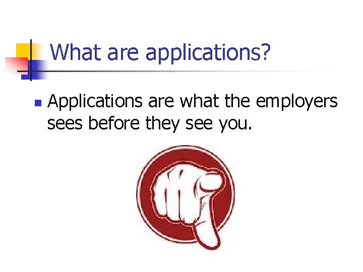 What are applications? n Applications are what the employers sees before they see you.