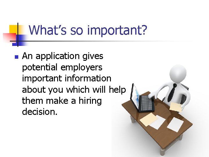 What’s so important? n An application gives potential employers important information about you which