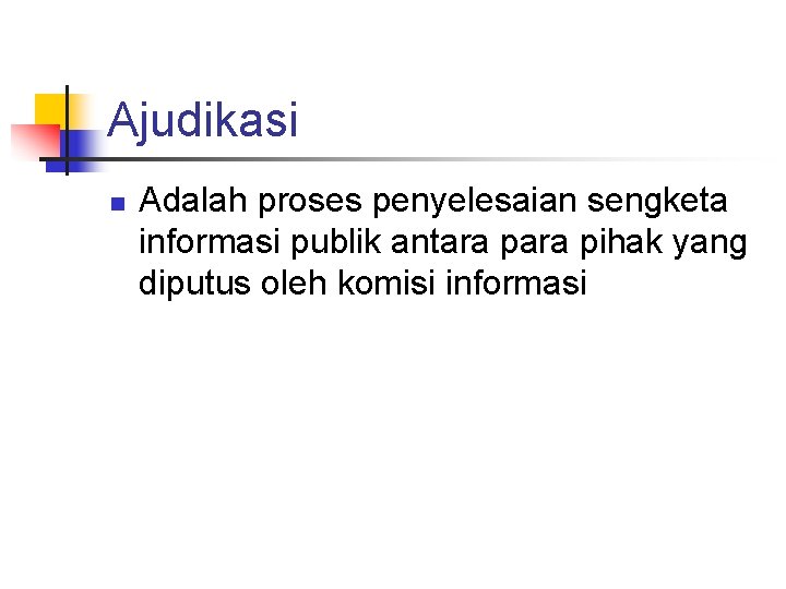 Ajudikasi n Adalah proses penyelesaian sengketa informasi publik antara pihak yang diputus oleh komisi