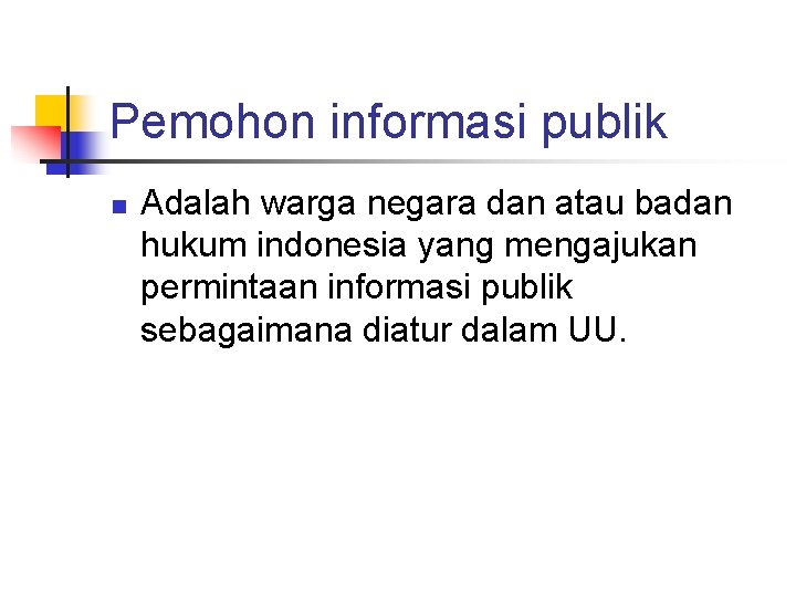 Pemohon informasi publik n Adalah warga negara dan atau badan hukum indonesia yang mengajukan