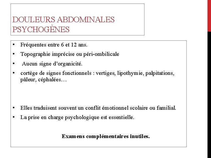 DOULEURS ABDOMINALES PSYCHOGÈNES • Fréquentes entre 6 et 12 ans. • Topographie imprécise ou