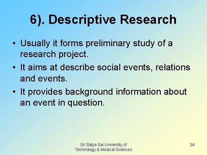 6). Descriptive Research • Usually it forms preliminary study of a research project. •