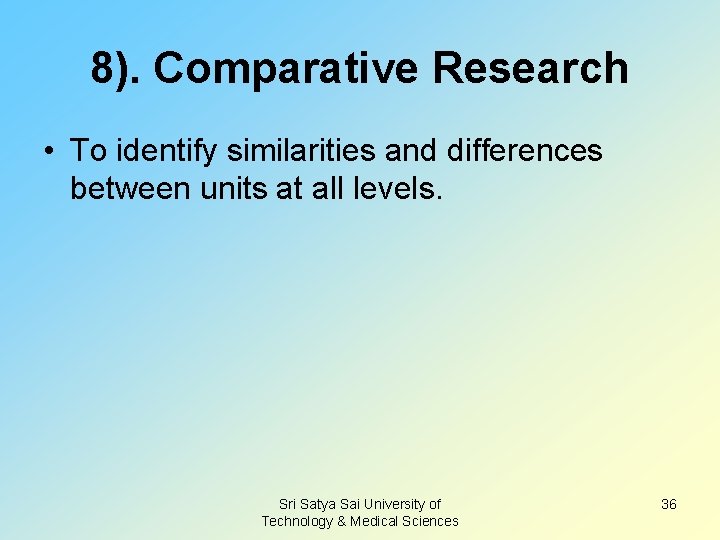 8). Comparative Research • To identify similarities and differences between units at all levels.