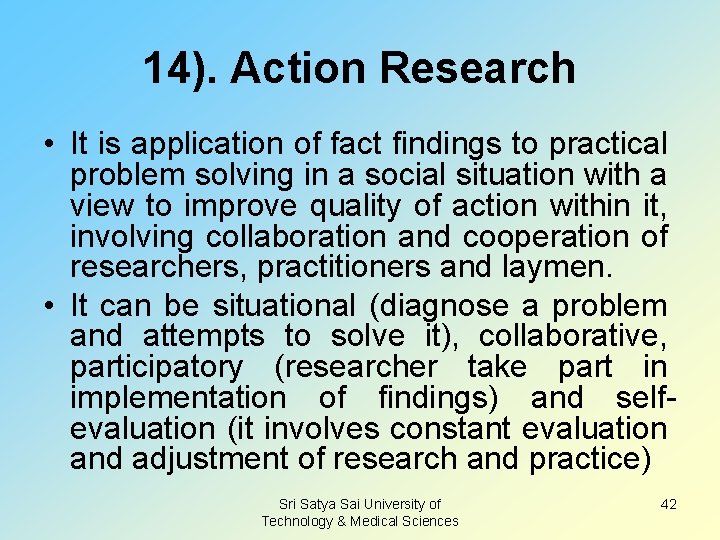 14). Action Research • It is application of fact findings to practical problem solving