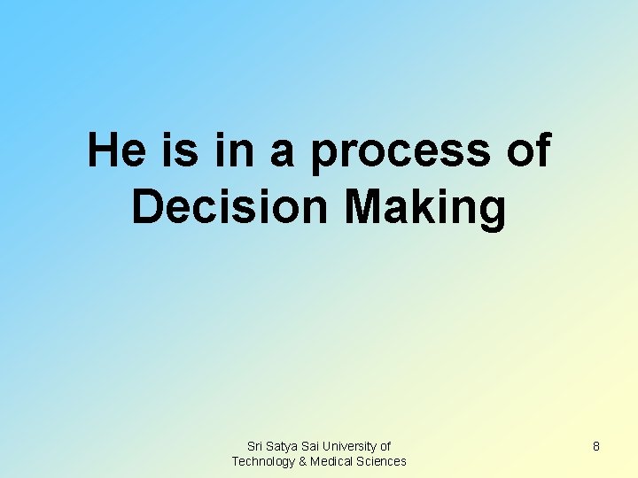 He is in a process of Decision Making Sri Satya Sai University of Technology