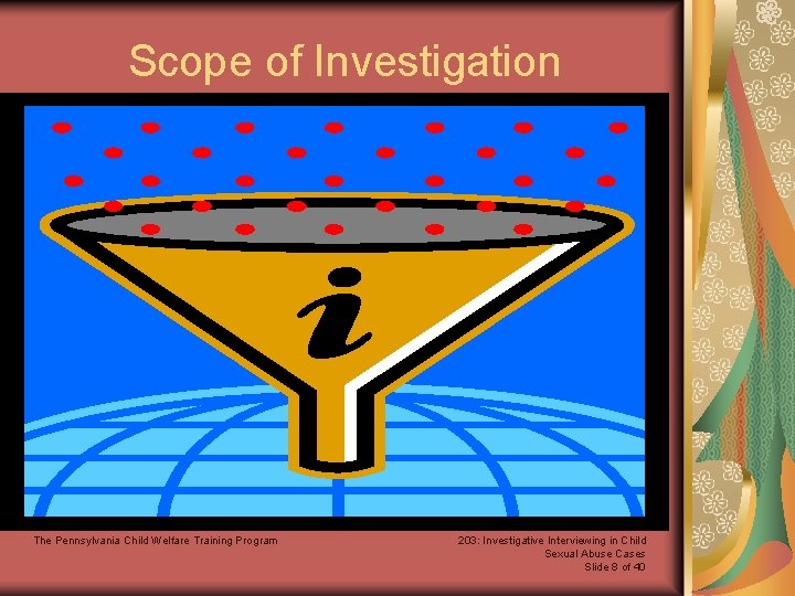 Scope of Investigation The Pennsylvania Child Welfare Training Program 203: Investigative Interviewing in Child