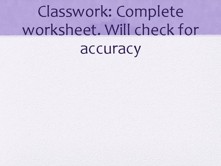 Classwork: Complete worksheet. Will check for accuracy 