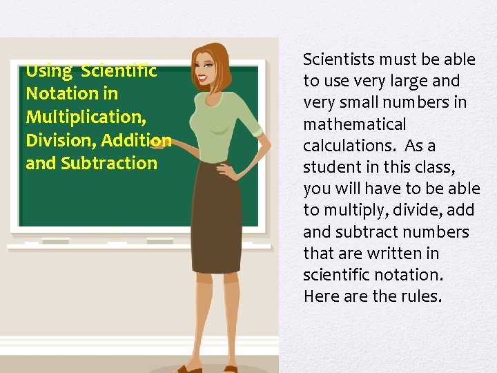Using Scientific Notation in Multiplication, Division, Addition and Subtraction Scientists must be able to