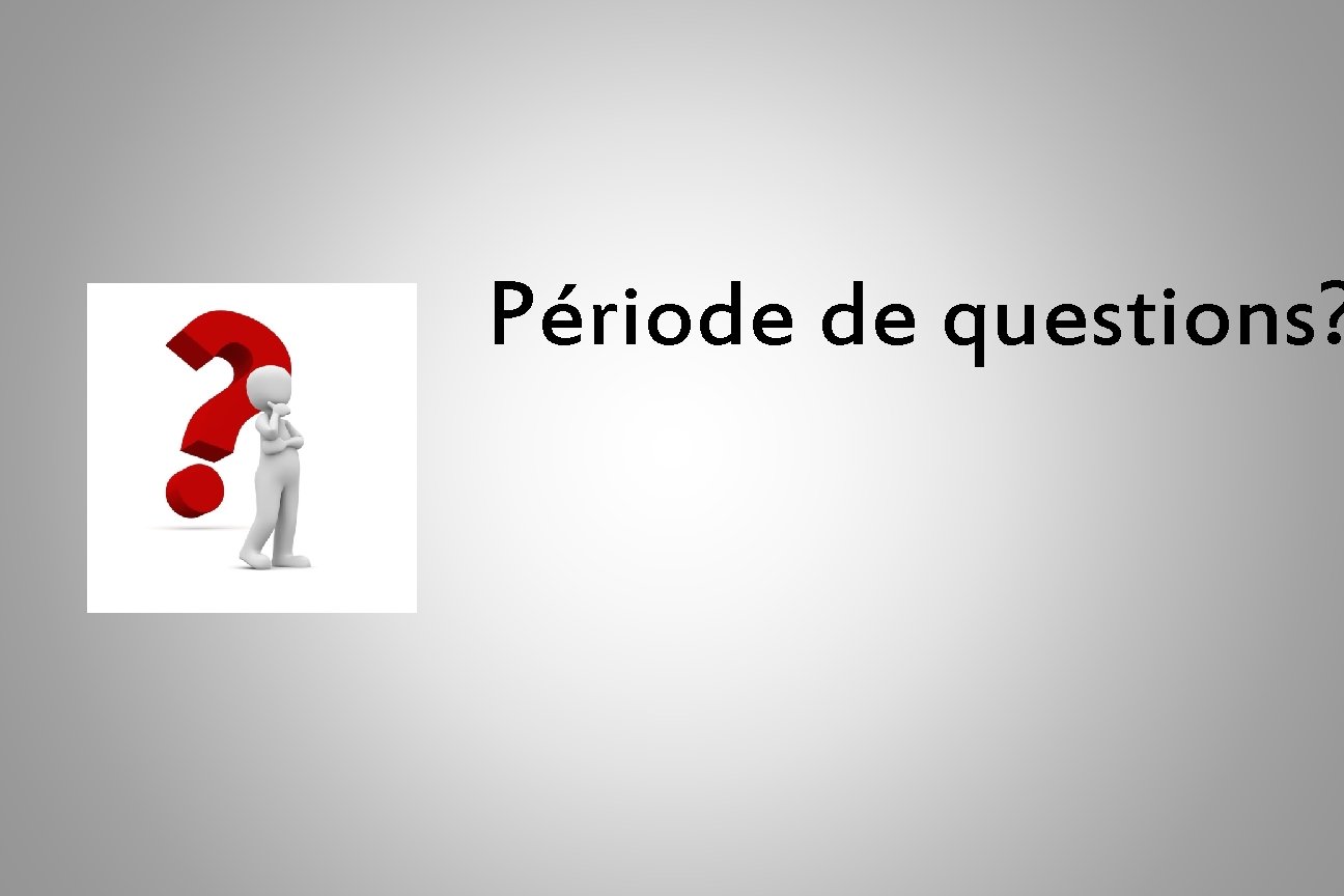 Période de questions? 