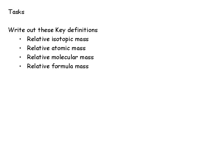 Tasks Write out these Key definitions • Relative isotopic mass • Relative atomic mass