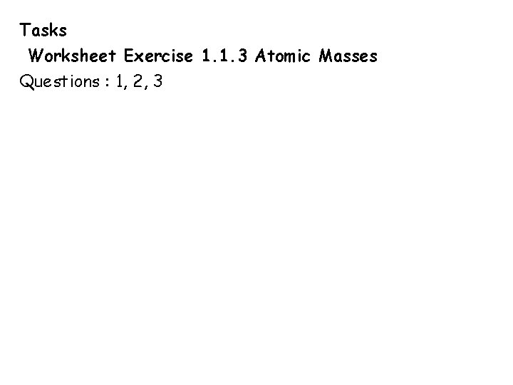 Tasks Worksheet Exercise 1. 1. 3 Atomic Masses Questions : 1, 2, 3 