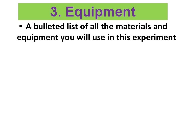 3. Equipment • A bulleted list of all the materials and equipment you will