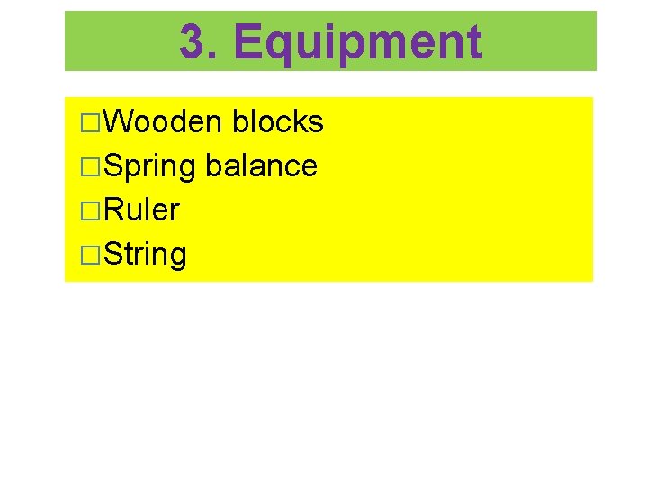 3. Equipment �Wooden blocks �Spring balance �Ruler �String 
