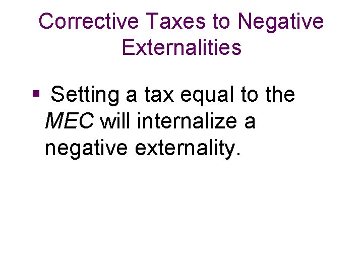 Corrective Taxes to Negative Externalities § Setting a tax equal to the MEC will