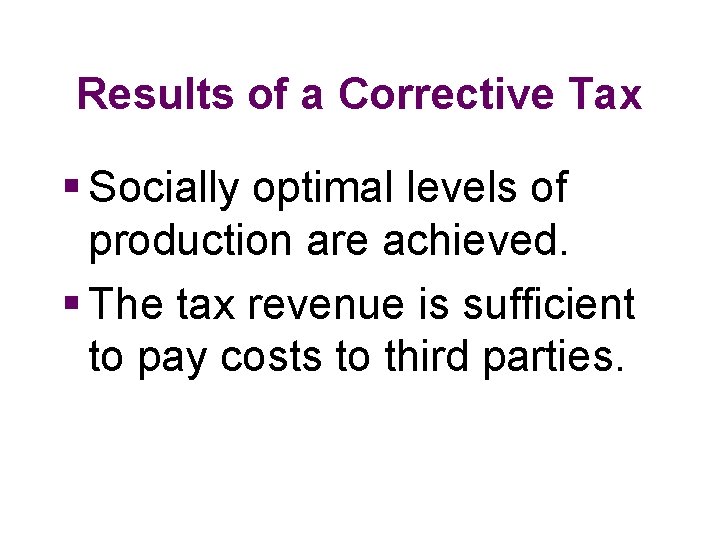 Results of a Corrective Tax § Socially optimal levels of production are achieved. §
