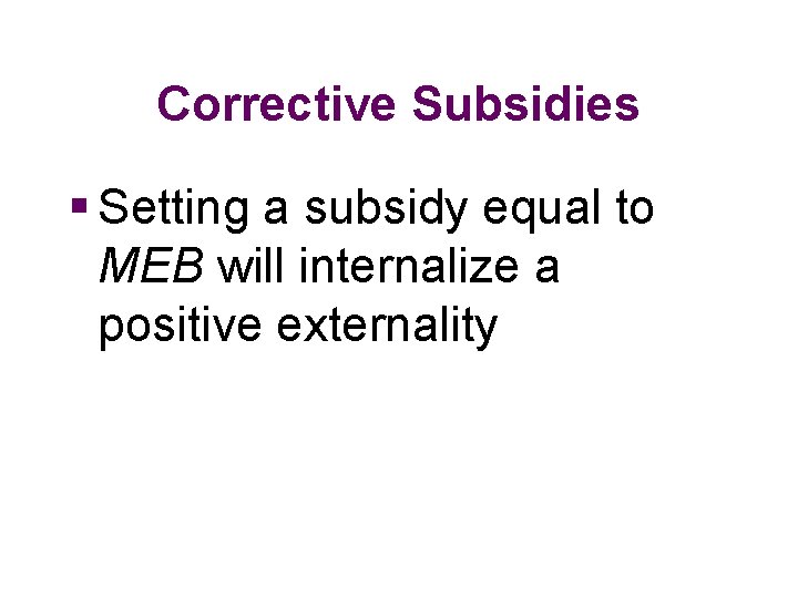 Corrective Subsidies § Setting a subsidy equal to MEB will internalize a positive externality
