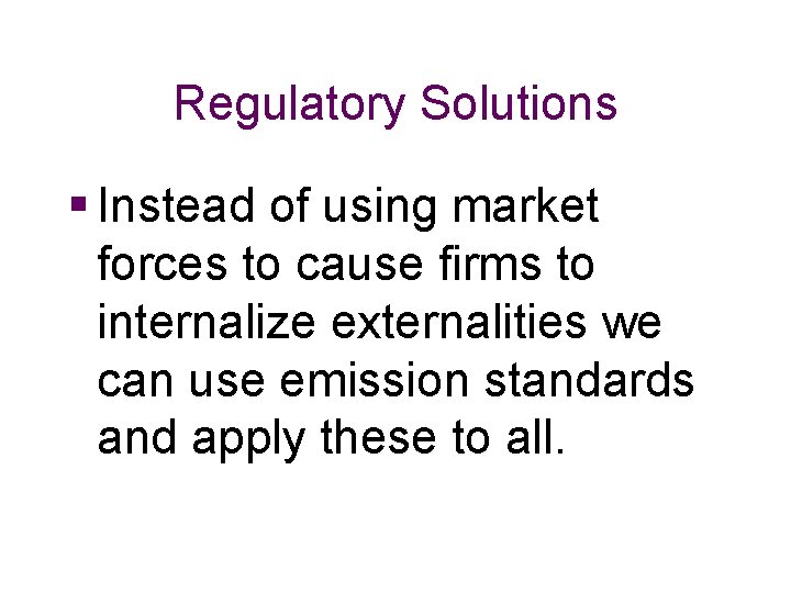 Regulatory Solutions § Instead of using market forces to cause firms to internalize externalities