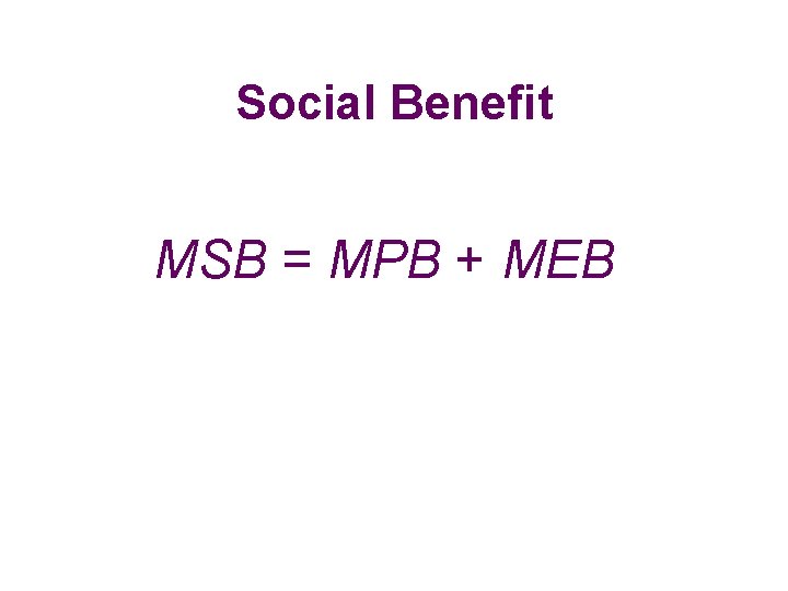 Social Benefit MSB = MPB + MEB 