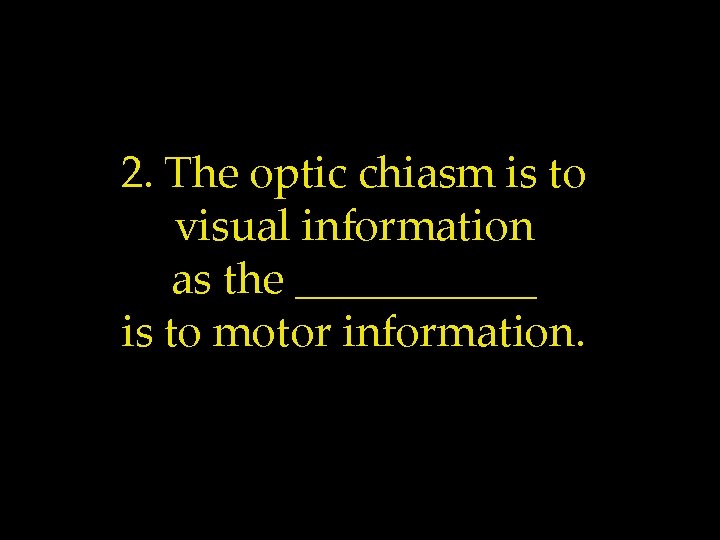 2. The optic chiasm is to visual information as the ______ is to motor