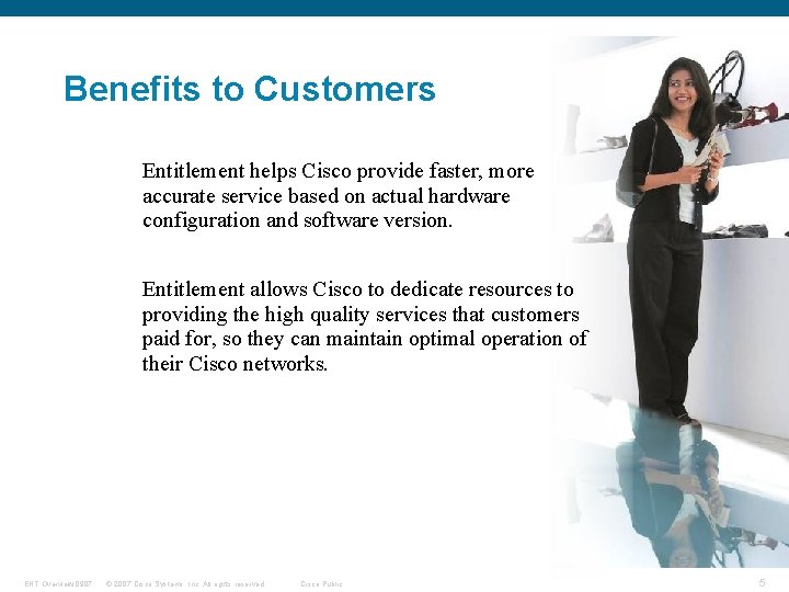 Benefits to Customers Entitlement helps Cisco provide faster, more accurate service based on actual