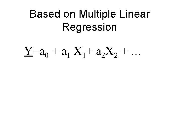 Based on Multiple Linear Regression Y=a 0 + a 1 X 1+ a 2
