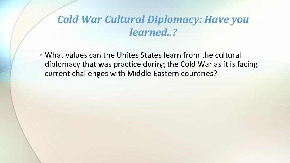 Cold War Cultural Diplomacy: Have you learned. . ? • What values can the