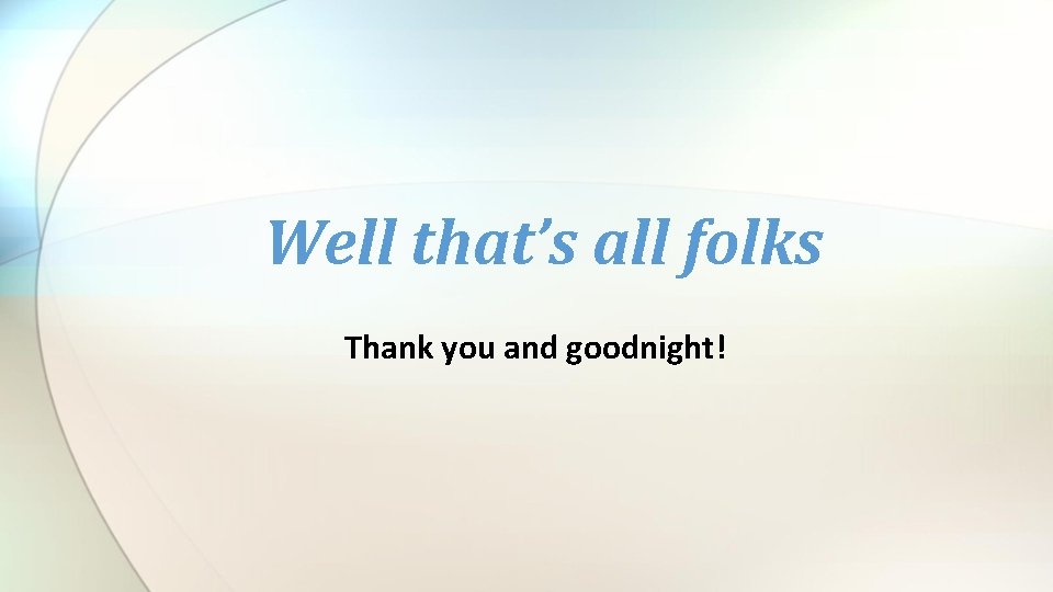 Well that’s all folks Thank you and goodnight! 