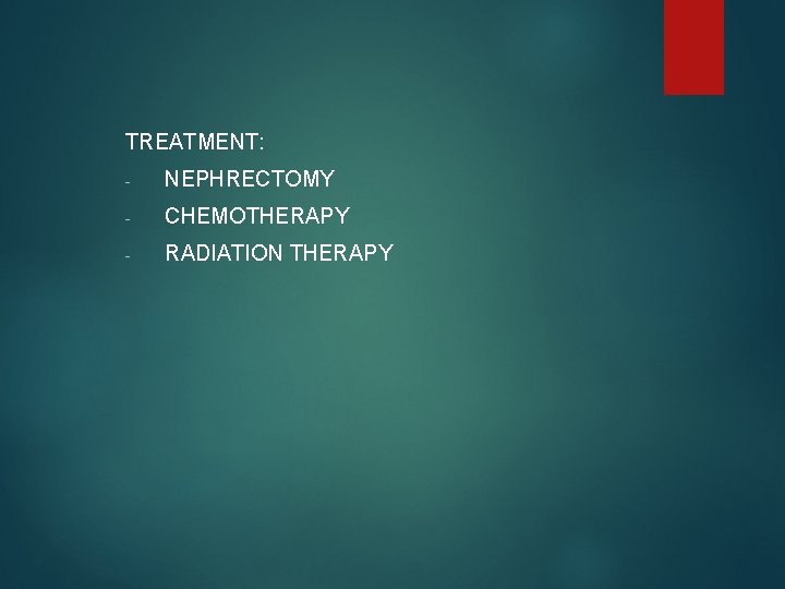TREATMENT: - NEPHRECTOMY - CHEMOTHERAPY - RADIATION THERAPY 