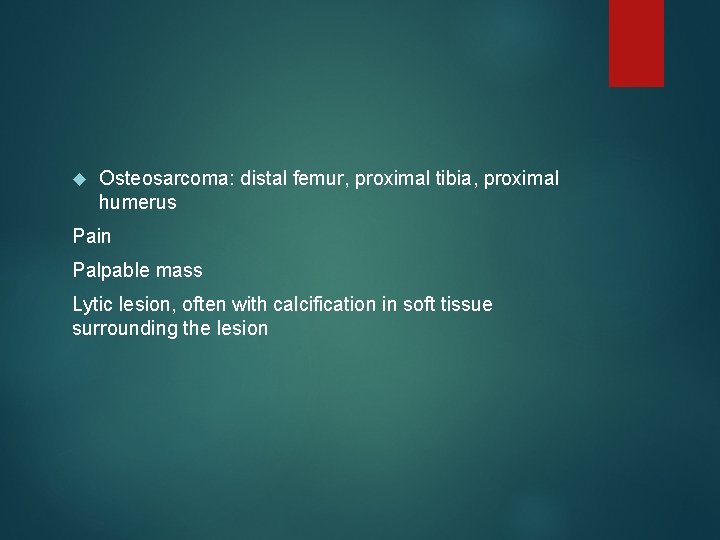  Osteosarcoma: distal femur, proximal tibia, proximal humerus Pain Palpable mass Lytic lesion, often