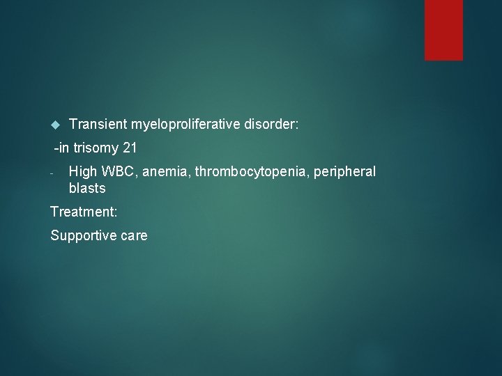  Transient myeloproliferative disorder: -in trisomy 21 - High WBC, anemia, thrombocytopenia, peripheral blasts