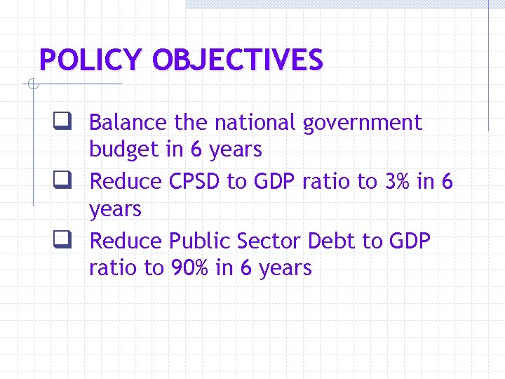 POLICY OBJECTIVES q Balance the national government budget in 6 years q Reduce CPSD