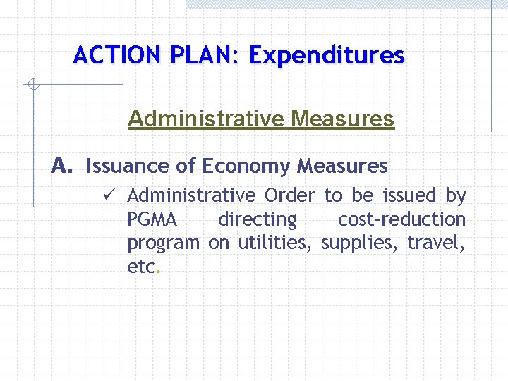 ACTION PLAN: Expenditures Administrative Measures A. Issuance of Economy Measures ü Administrative Order to