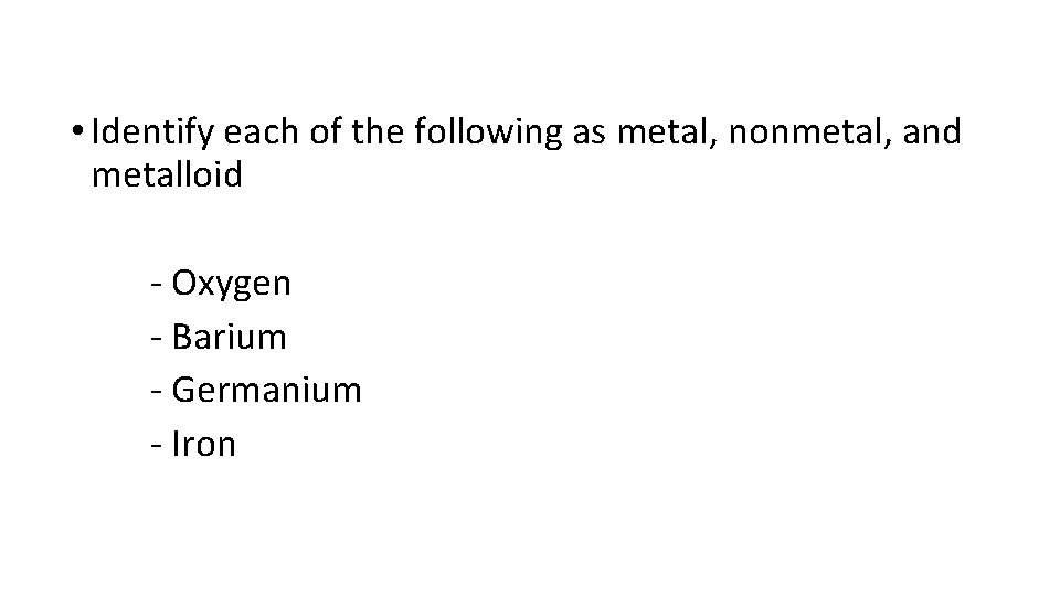  • Identify each of the following as metal, nonmetal, and metalloid - Oxygen