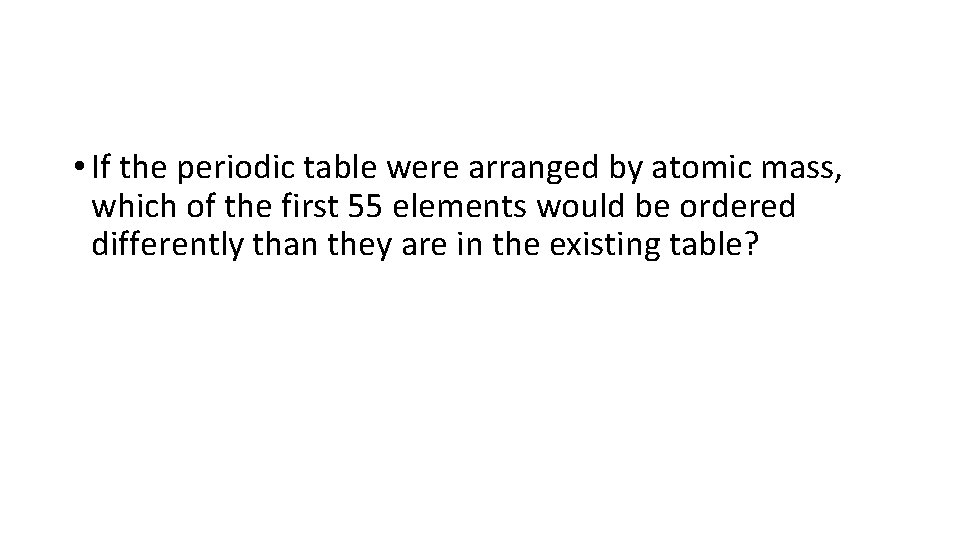  • If the periodic table were arranged by atomic mass, which of the