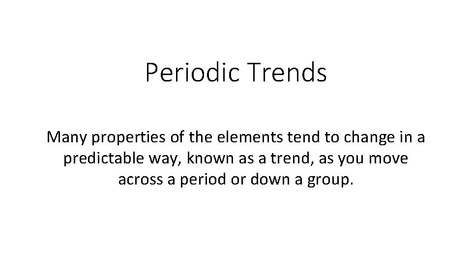 Periodic Trends Many properties of the elements tend to change in a predictable way,