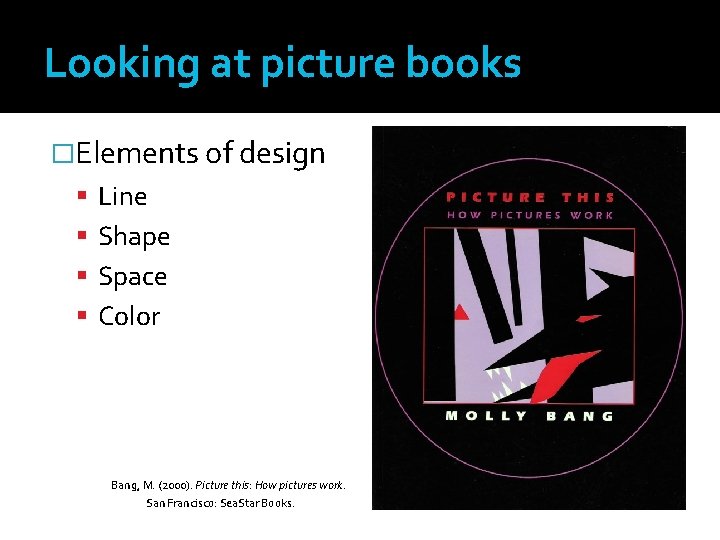 Looking at picture books �Elements of design Line Shape Space Color Bang, M. (2000).