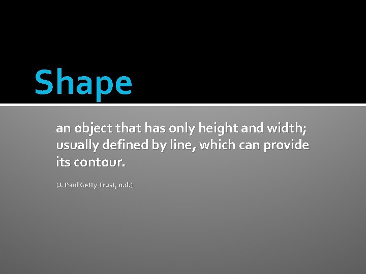 Shape an object that has only height and width; usually defined by line, which