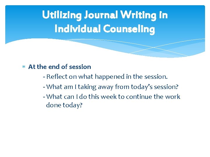 Utilizing Journal Writing in Individual Counseling At the end of session - Reflect on