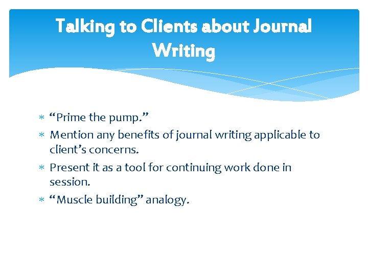 Talking to Clients about Journal Writing “Prime the pump. ” Mention any benefits of