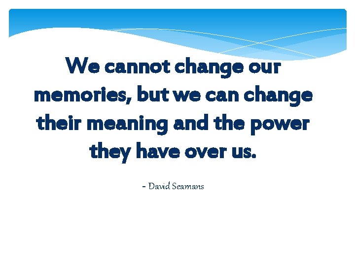 We cannot change our memories, but we can change their meaning and the power