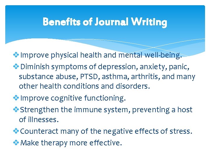 Benefits of Journal Writing v. Improve physical health and mental well-being. v. Diminish symptoms