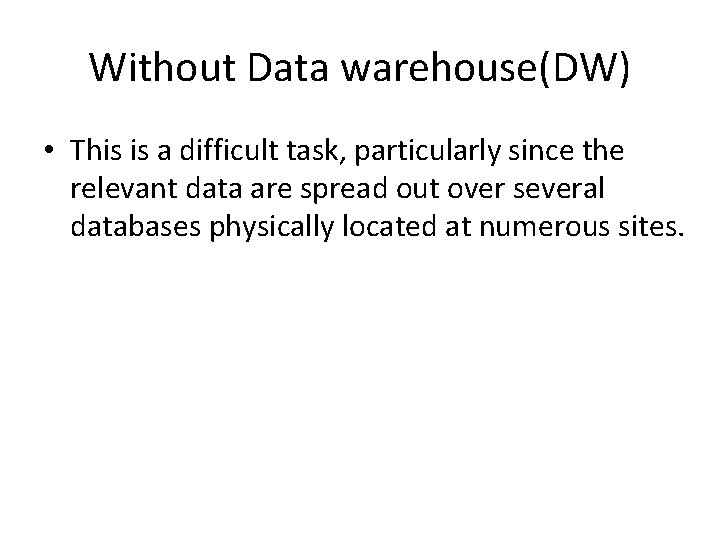 Without Data warehouse(DW) • This is a difficult task, particularly since the relevant data Without Data warehouse(DW) • This is a difficult task, particularly since the relevant data